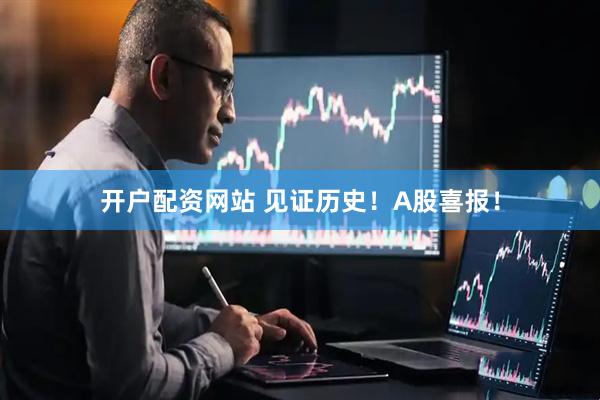 开户配资网站 见证历史！A股喜报！