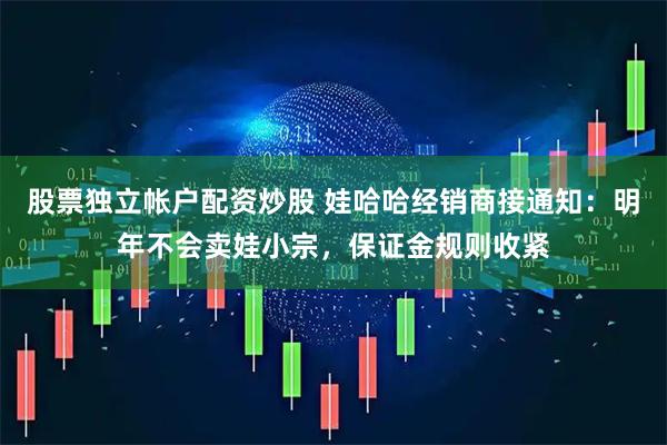 股票独立帐户配资炒股 娃哈哈经销商接通知：明年不会卖娃小宗，保证金规则收紧