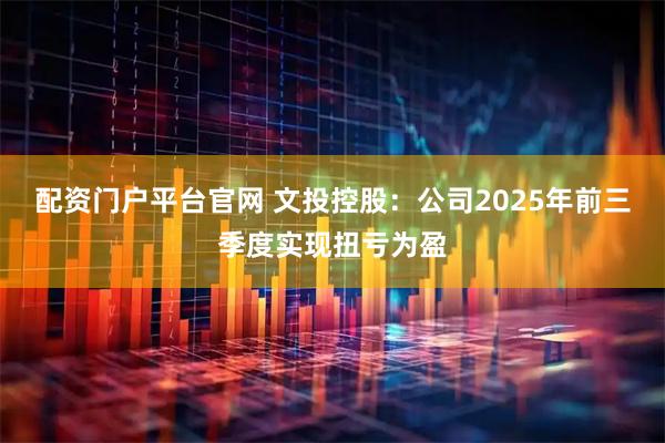 配资门户平台官网 文投控股：公司2025年前三季度实现扭亏为盈