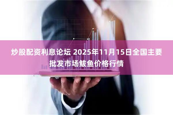 炒股配资利息论坛 2025年11月15日全国主要批发市场鲅鱼价格行情