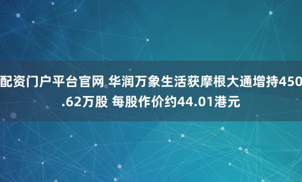配资门户平台官网 华润万象生活获摩根大通增持450.62万股 每股作价约44.01港元