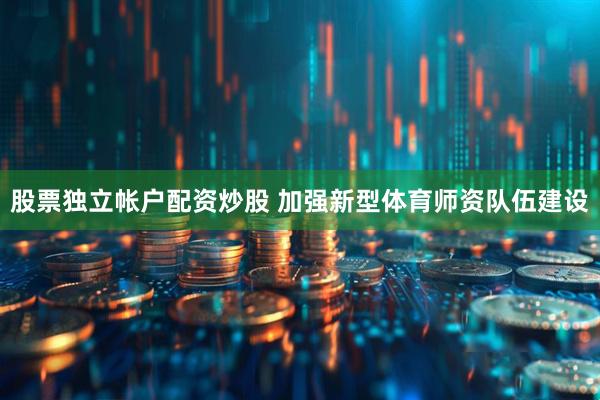 股票独立帐户配资炒股 加强新型体育师资队伍建设