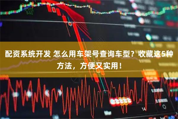 配资系统开发 怎么用车架号查询车型？收藏这5种方法，方便又实用！