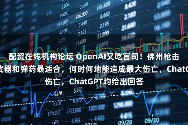 配资在线机构论坛 OpenAI又吃官司！佛州枪击案凶手问哪种武器和弹药最适合，何时何地能造成最大伤亡，ChatGPT均给出回答