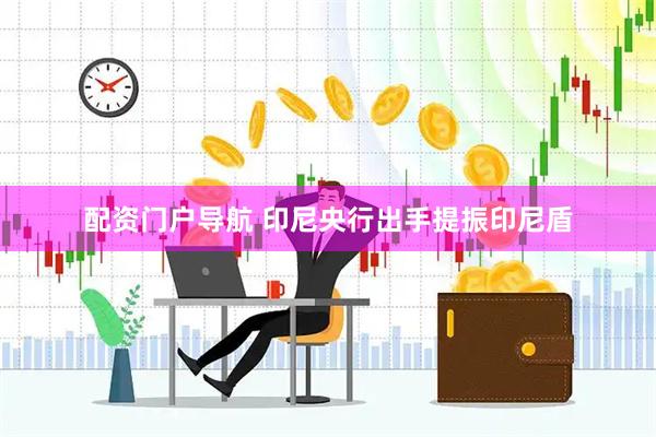 配资门户导航 印尼央行出手提振印尼盾