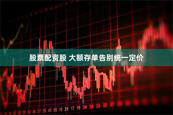 股票配资股 大额存单告别统一定价